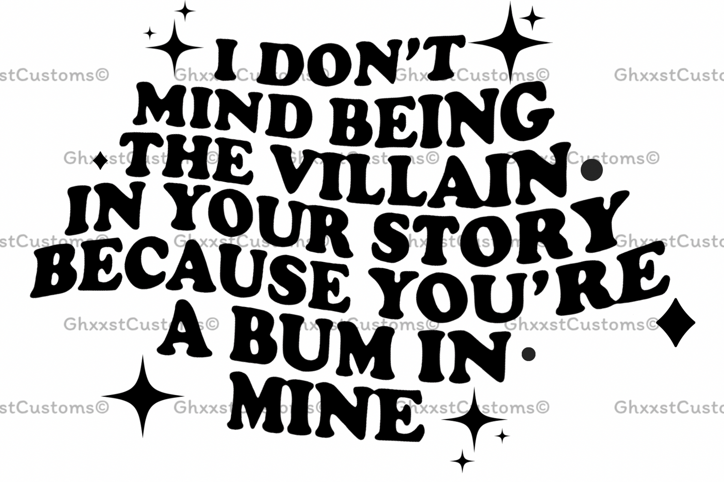 Black text on a white background with stars, saying 'I don't mind being the villain in your story because you're a bum in mine'.